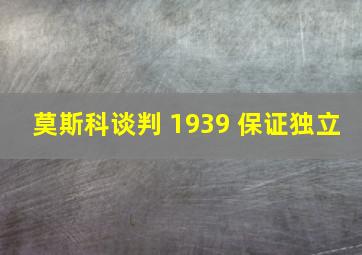 莫斯科谈判 1939 保证独立